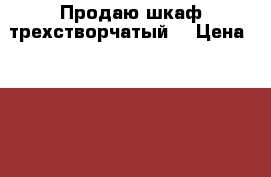 Продаю шкаф трехстворчатый  › Цена ­ 5 000 - Нижегородская обл. Мебель, интерьер » Шкафы, купе   . Нижегородская обл.